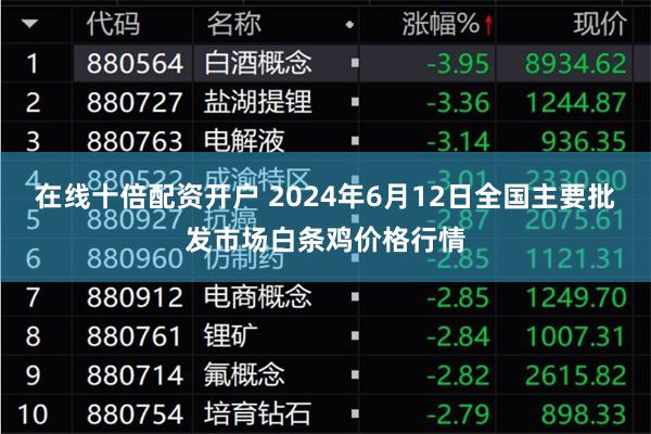在线十倍配资开户 2024年6月12日全国主要批发市场白条鸡价格行情