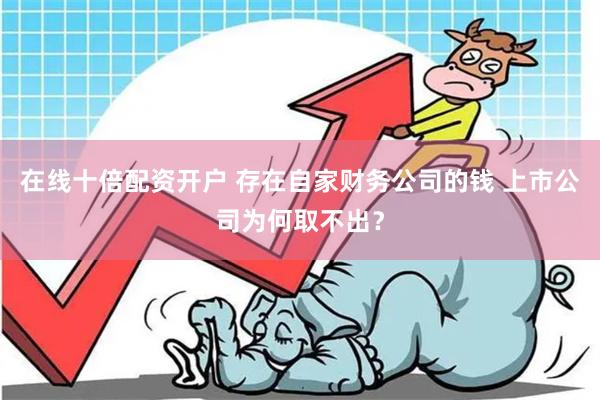 在线十倍配资开户 存在自家财务公司的钱 上市公司为何取不出？