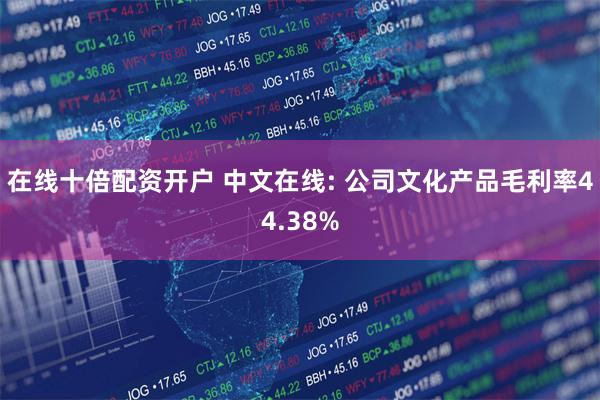 在线十倍配资开户 中文在线: 公司文化产品毛利率44.38%