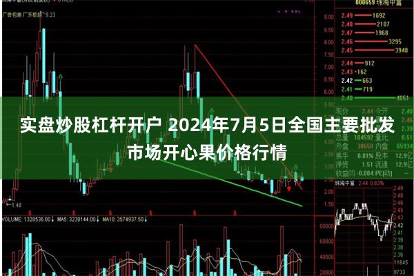 实盘炒股杠杆开户 2024年7月5日全国主要批发市场开心果价格行情