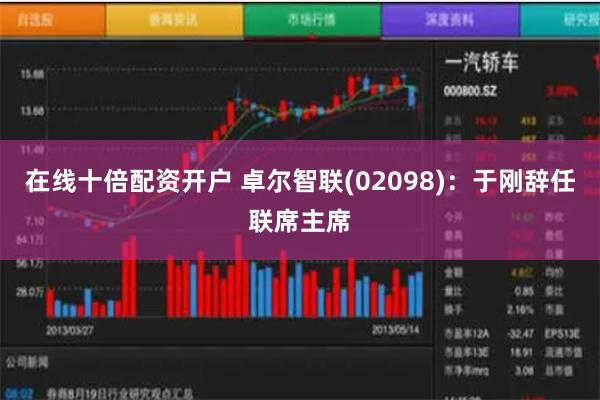 在线十倍配资开户 卓尔智联(02098)：于刚辞任联席主席
