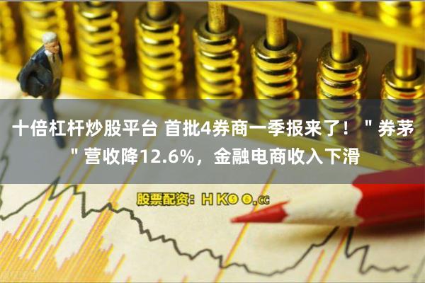 十倍杠杆炒股平台 首批4券商一季报来了！＂券茅＂营收降12.6%，金融电商收入下滑