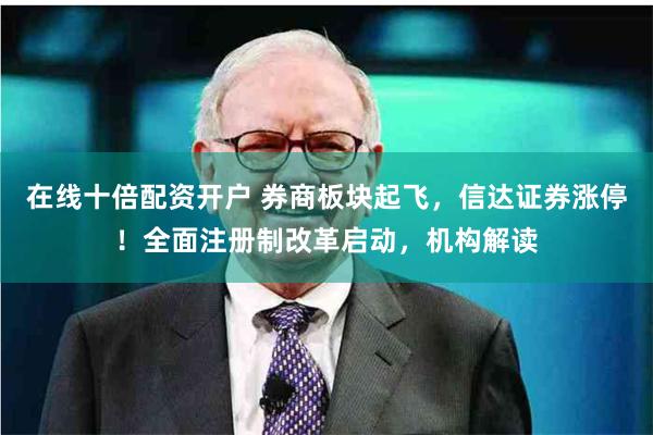 在线十倍配资开户 券商板块起飞，信达证券涨停！全面注册制改革启动，机构解读