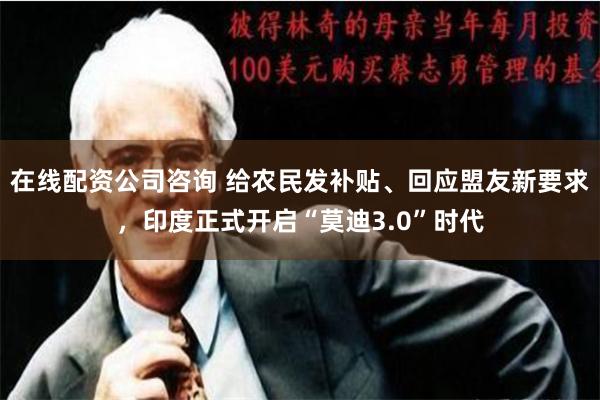 在线配资公司咨询 给农民发补贴、回应盟友新要求，印度正式开启“莫迪3.0”时代