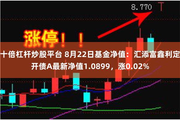 十倍杠杆炒股平台 8月22日基金净值：汇添富鑫利定开债A最新净值1.0899，涨0.02%