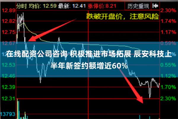 在线配资公司咨询 积极推进市场拓展 辰安科技上半年新签约额增近60%