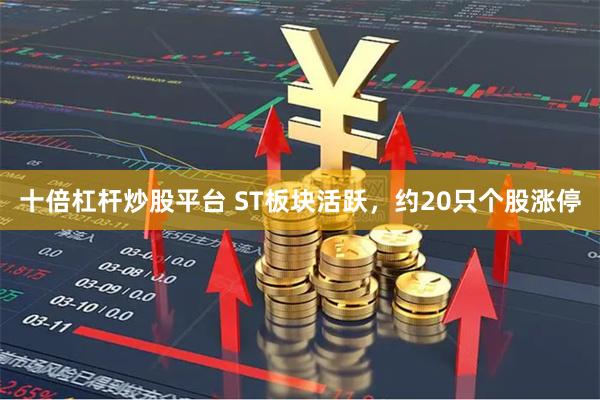 十倍杠杆炒股平台 ST板块活跃，约20只个股涨停