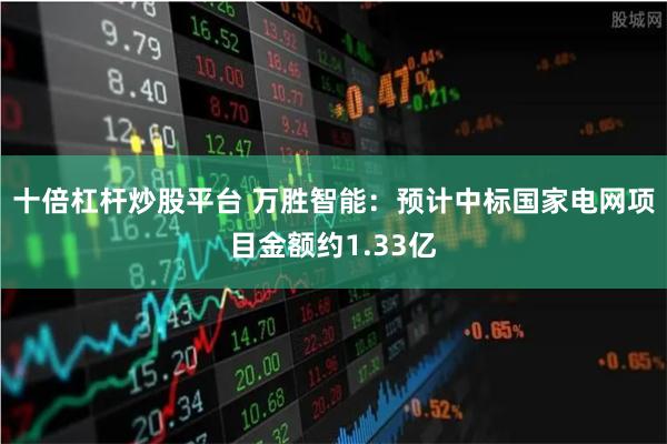 十倍杠杆炒股平台 万胜智能：预计中标国家电网项目金额约1.33亿