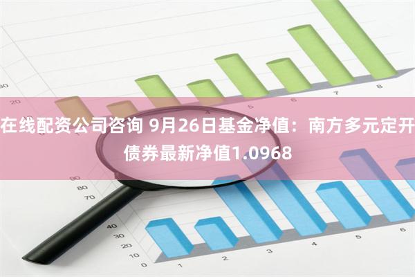 在线配资公司咨询 9月26日基金净值：南方多元定开债券最新净值1.0968