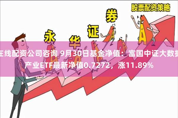 在线配资公司咨询 9月30日基金净值：富国中证大数据产业ETF最新净值0.7272，涨11.89%