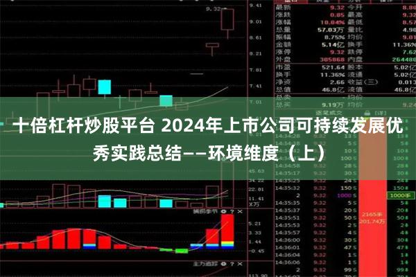 十倍杠杆炒股平台 2024年上市公司可持续发展优秀实践总结——环境维度（上）