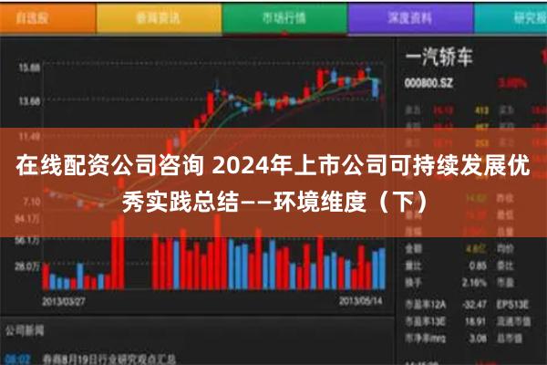 在线配资公司咨询 2024年上市公司可持续发展优秀实践总结——环境维度（下）