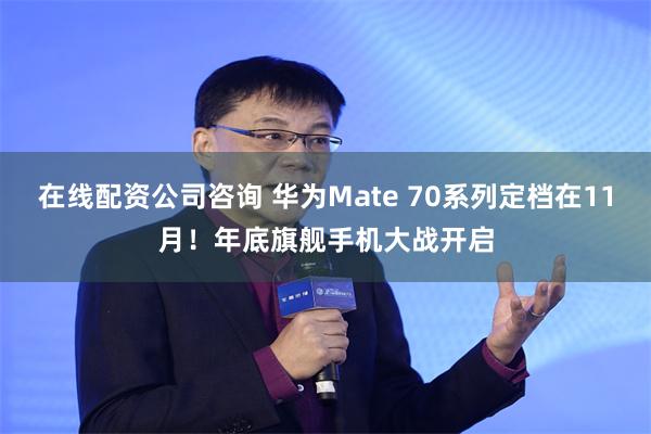 在线配资公司咨询 华为Mate 70系列定档在11月！年底旗舰手机大战开启