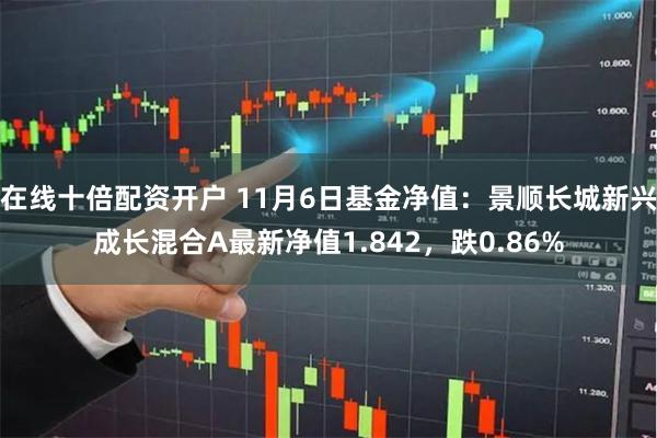 在线十倍配资开户 11月6日基金净值：景顺长城新兴成长混合A最新净值1.842，跌0.86%