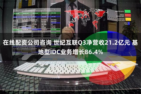 在线配资公司咨询 世纪互联Q3净营收21.2亿元 基地型IDC业务增长86.4%