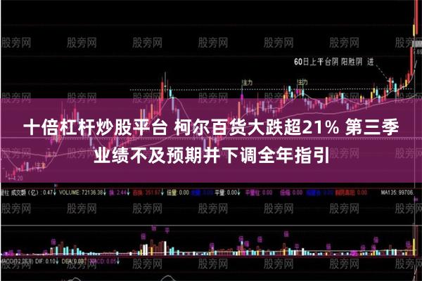 十倍杠杆炒股平台 柯尔百货大跌超21% 第三季业绩不及预期并下调全年指引