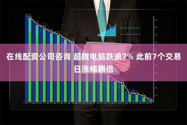 在线配资公司咨询 超微电脑跌逾7% 此前7个交易日涨幅翻倍