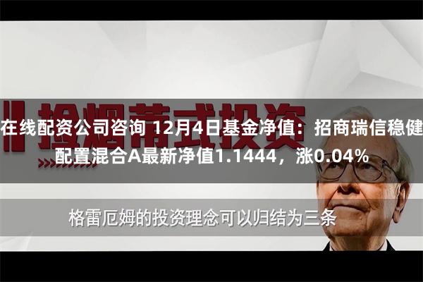 在线配资公司咨询 12月4日基金净值：招商瑞信稳健配置混合A最新净值1.1444，涨0.04%