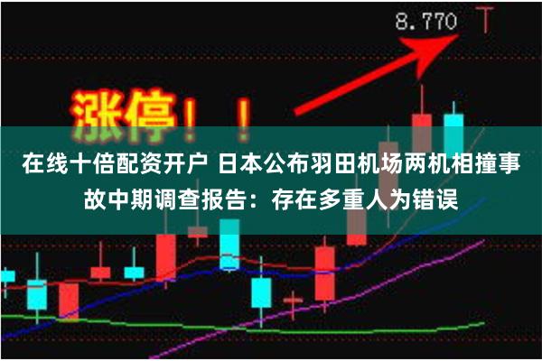 在线十倍配资开户 日本公布羽田机场两机相撞事故中期调查报告：存在多重人为错误