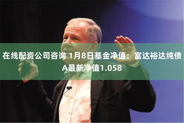 在线配资公司咨询 1月8日基金净值：富达裕达纯债A最新净值1.058