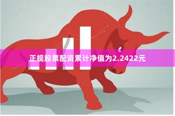 正规股票配资累计净值为2.2422元