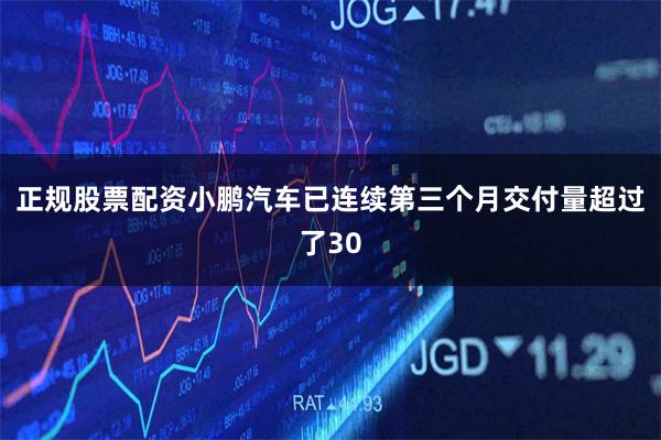 正规股票配资小鹏汽车已连续第三个月交付量超过了30