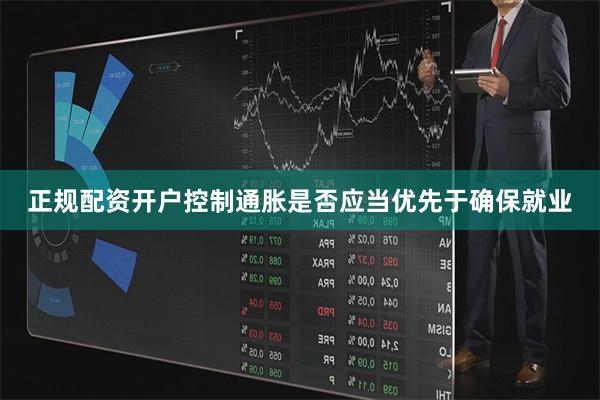 正规配资开户控制通胀是否应当优先于确保就业