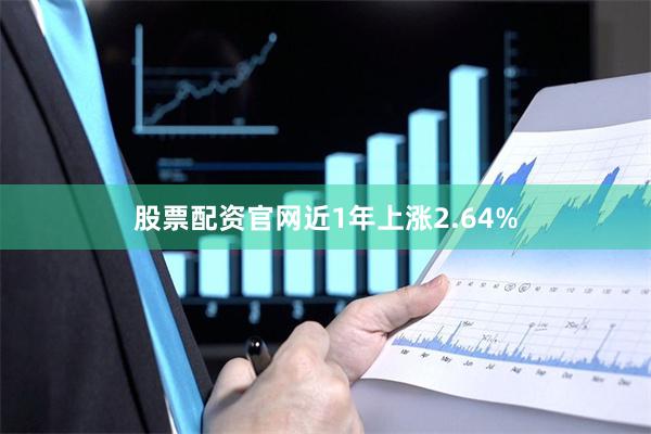 股票配资官网近1年上涨2.64%