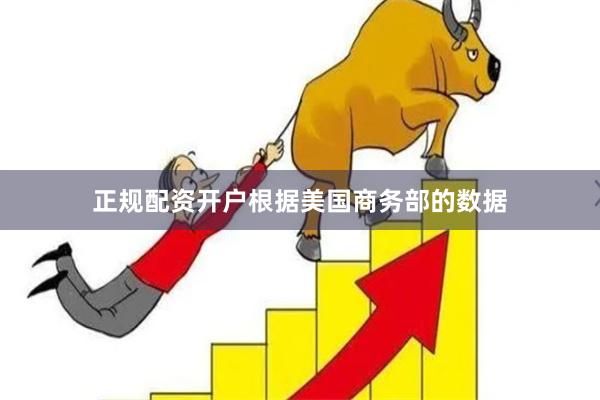 正规配资开户根据美国商务部的数据