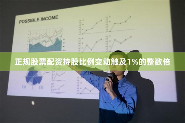 正规股票配资持股比例变动触及1%的整数倍