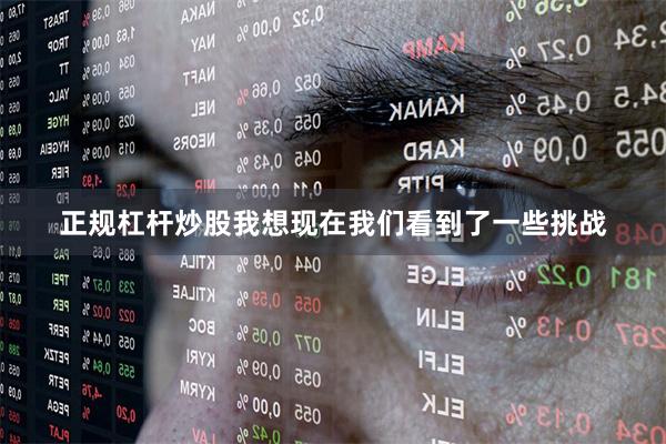 正规杠杆炒股我想现在我们看到了一些挑战