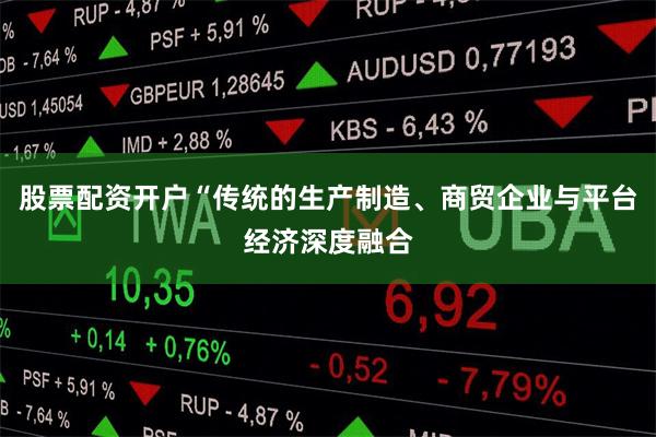 股票配资开户“传统的生产制造、商贸企业与平台经济深度融合
