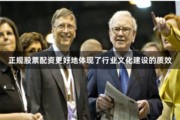 正规股票配资更好地体现了行业文化建设的质效