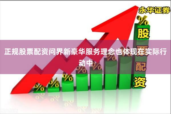 正规股票配资问界新豪华服务理念也体现在实际行动中