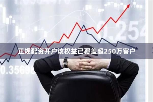 正规配资开户该权益已覆盖超250万客户