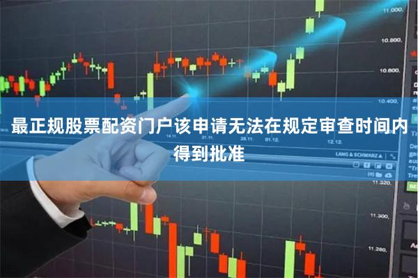 最正规股票配资门户该申请无法在规定审查时间内得到批准