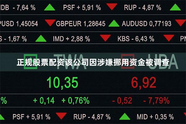 正规股票配资该公司因涉嫌挪用资金被调查