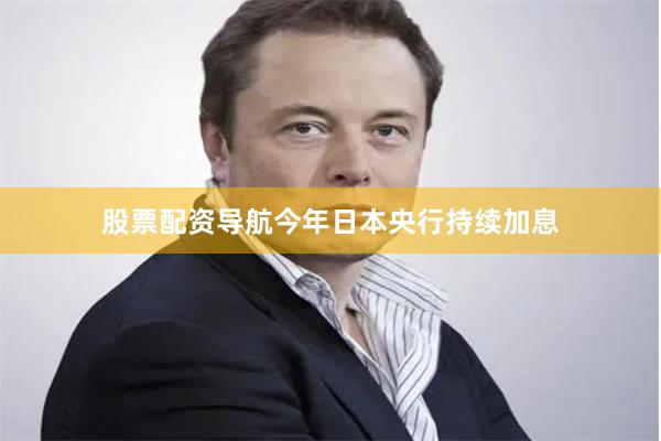 股票配资导航今年日本央行持续加息