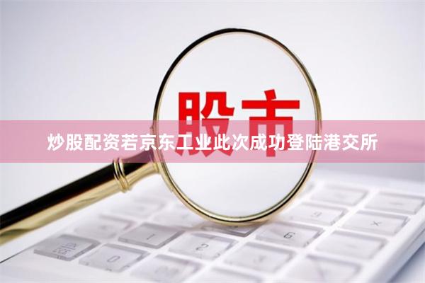 炒股配资若京东工业此次成功登陆港交所
