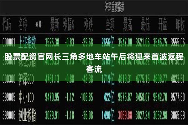 股票配资官网长三角多地车站午后将迎来首波返程客流