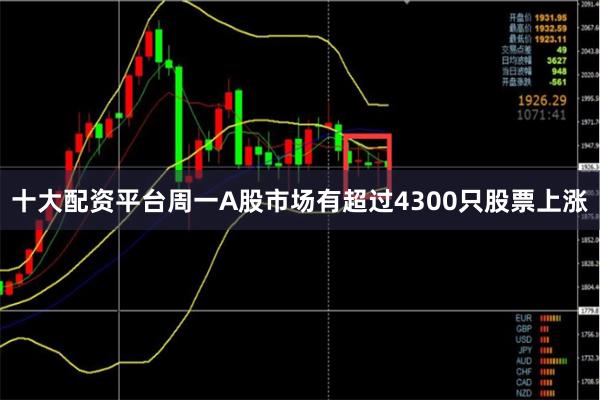 十大配资平台周一A股市场有超过4300只股票上涨