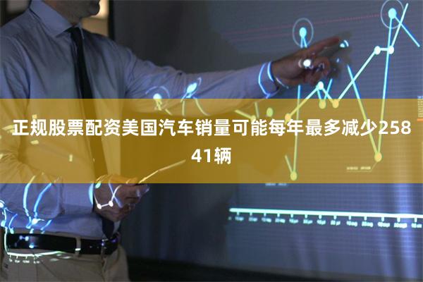 正规股票配资美国汽车销量可能每年最多减少25841辆