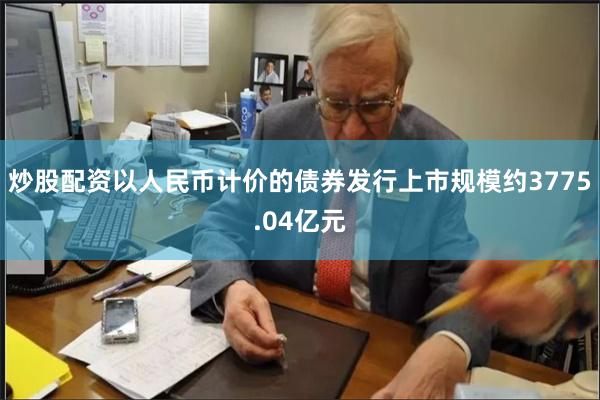 炒股配资以人民币计价的债券发行上市规模约3775.04亿元