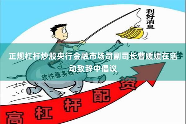 正规杠杆炒股　　央行金融市场司副司长曹媛媛在活动致辞中倡议