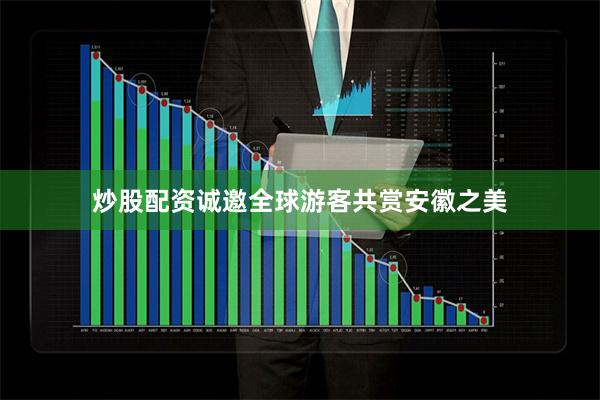 炒股配资诚邀全球游客共赏安徽之美