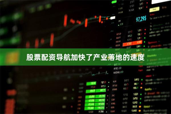 股票配资导航加快了产业落地的速度