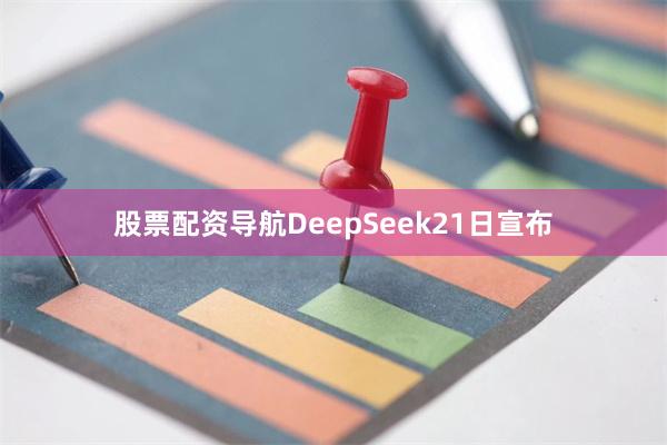 股票配资导航DeepSeek21日宣布