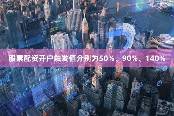 股票配资开户触发值分别为50%、90%、140%