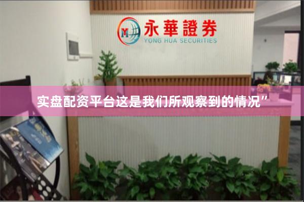 实盘配资平台这是我们所观察到的情况”