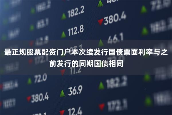 最正规股票配资门户本次续发行国债票面利率与之前发行的同期国债相同